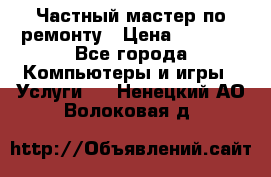 Частный мастер по ремонту › Цена ­ 1 000 - Все города Компьютеры и игры » Услуги   . Ненецкий АО,Волоковая д.